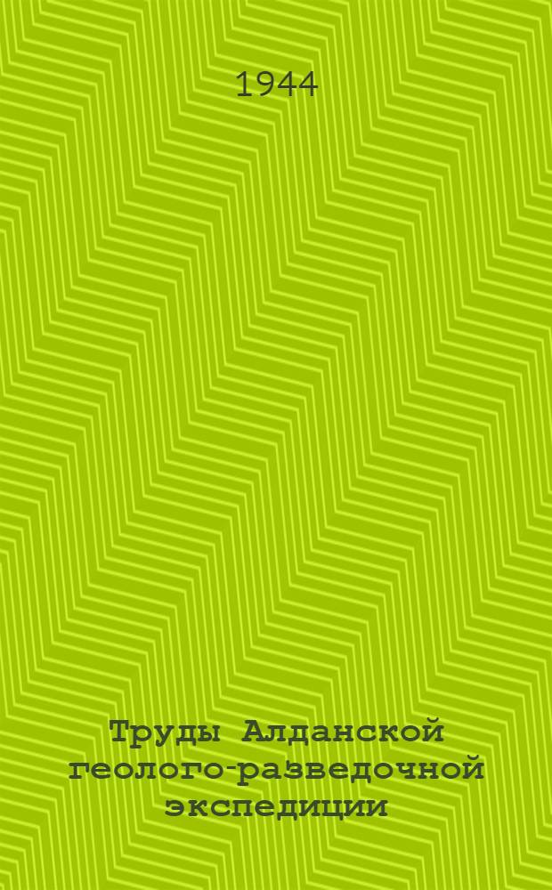 Труды Алданской геолого-разведочной экспедиции