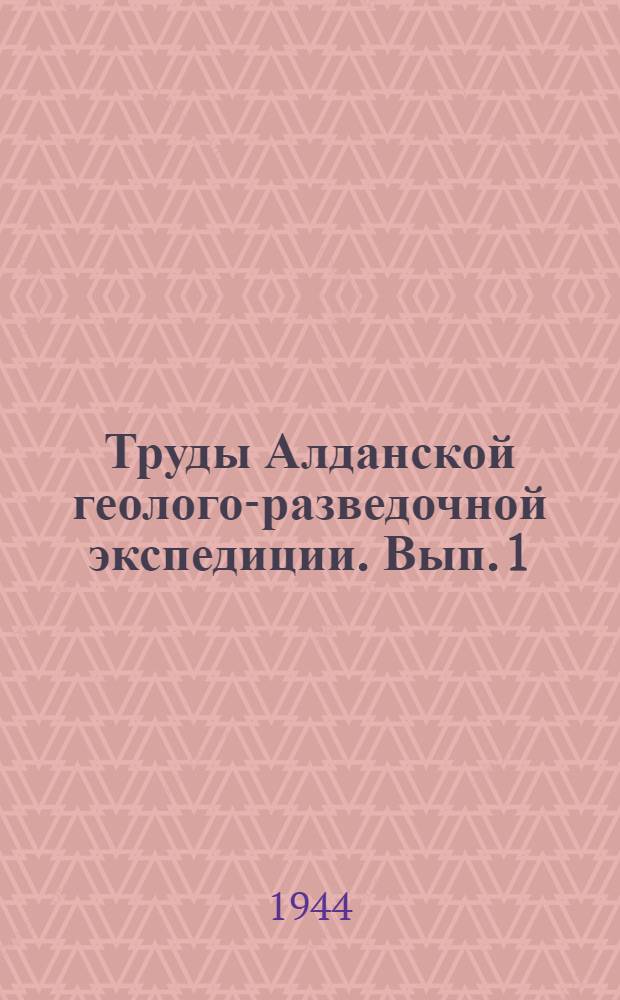 Труды Алданской геолого-разведочной экспедиции. Вып. 1 : Материалы по геологии и слюдоносности Алданской плиты