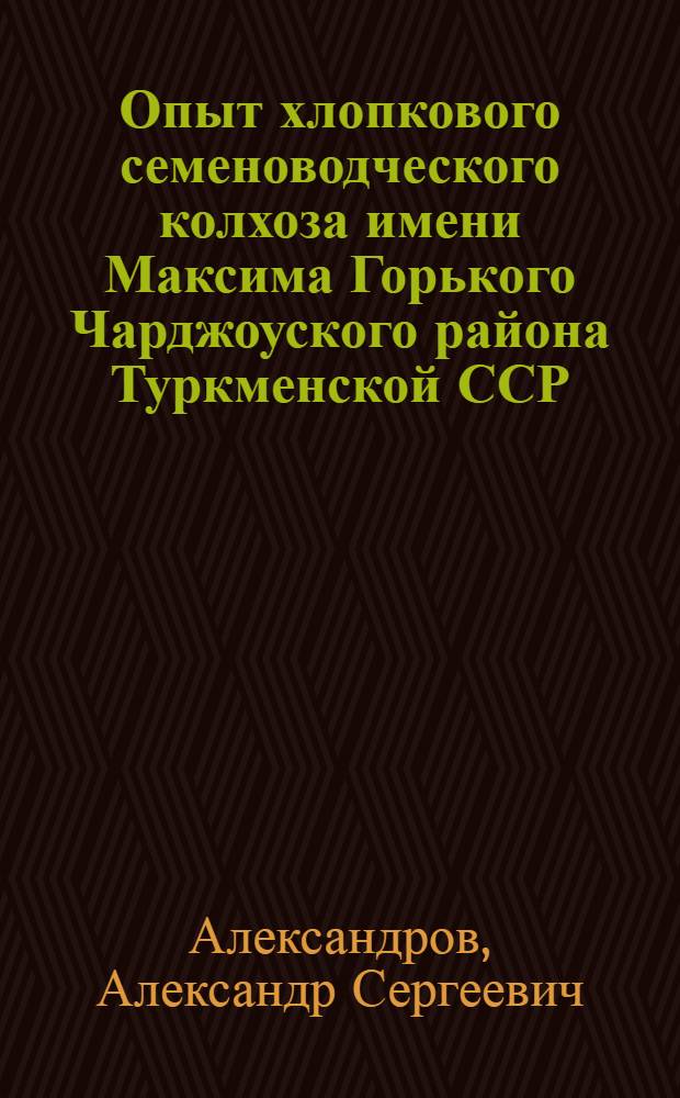 Опыт хлопкового семеноводческого колхоза имени Максима Горького Чарджоуского района Туркменской ССР