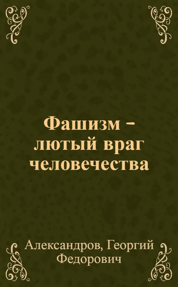 Фашизм - лютый враг человечества : Статьи из газет. Изверг Гитлер - злейший враг славянских народов. Библия людоедов