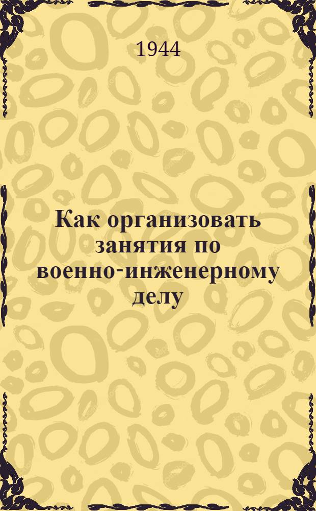 Как организовать занятия по военно-инженерному делу : Советы офицерам инж. войск