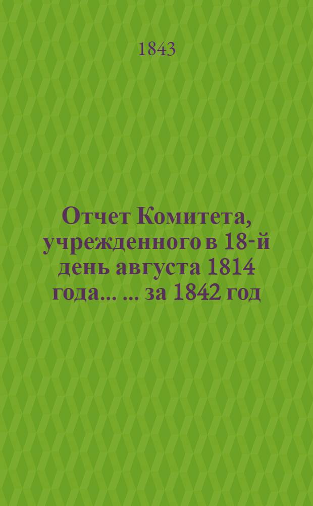 Отчет Комитета, учрежденного в 18-й день августа 1814 года ... ... за 1842 год