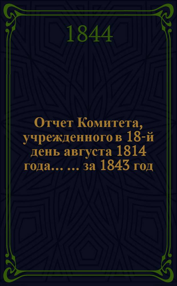 Отчет Комитета, учрежденного в 18-й день августа 1814 года ... ... за 1843 год