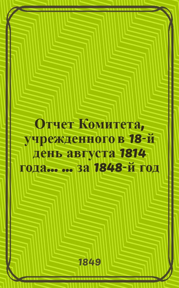 Отчет Комитета, учрежденного в 18-й день августа 1814 года ... ... за 1848-й год