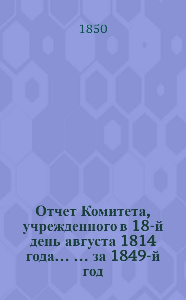 Отчет Комитета, учрежденного в 18-й день августа 1814 года ... ... за 1849-й год