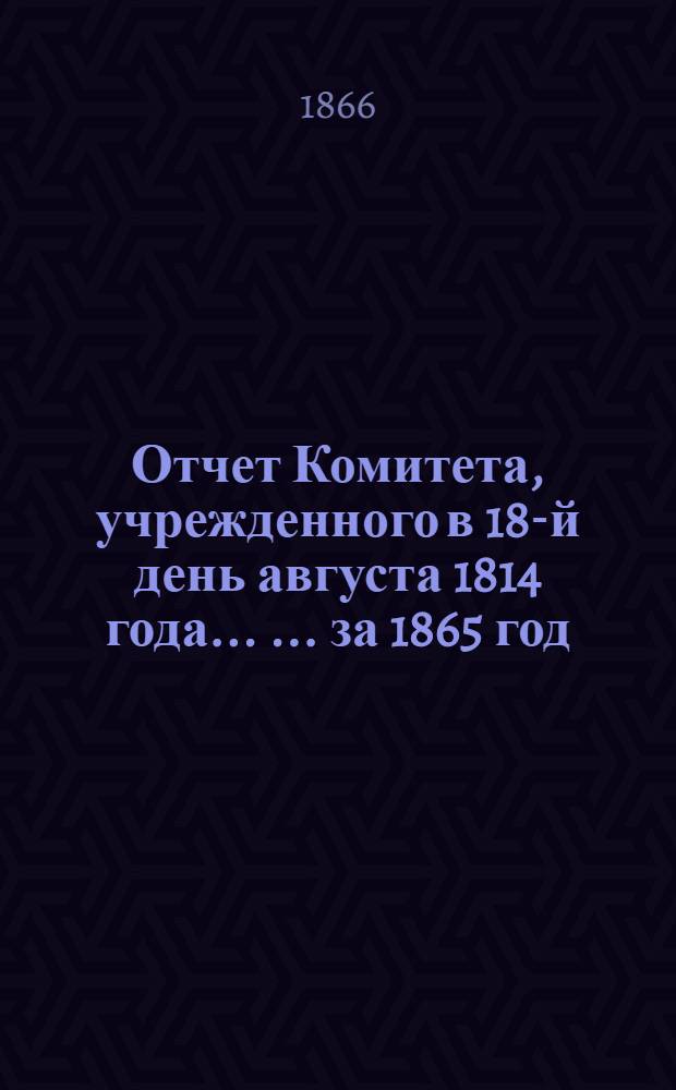 Отчет Комитета, учрежденного в 18-й день августа 1814 года ... ... за 1865 год