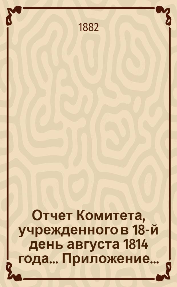 Отчет Комитета, учрежденного в 18-й день августа 1814 года ... Приложение ... : Сведения о капиталах, состоящих в ведении Александровского комитета о раненых. 1881 год