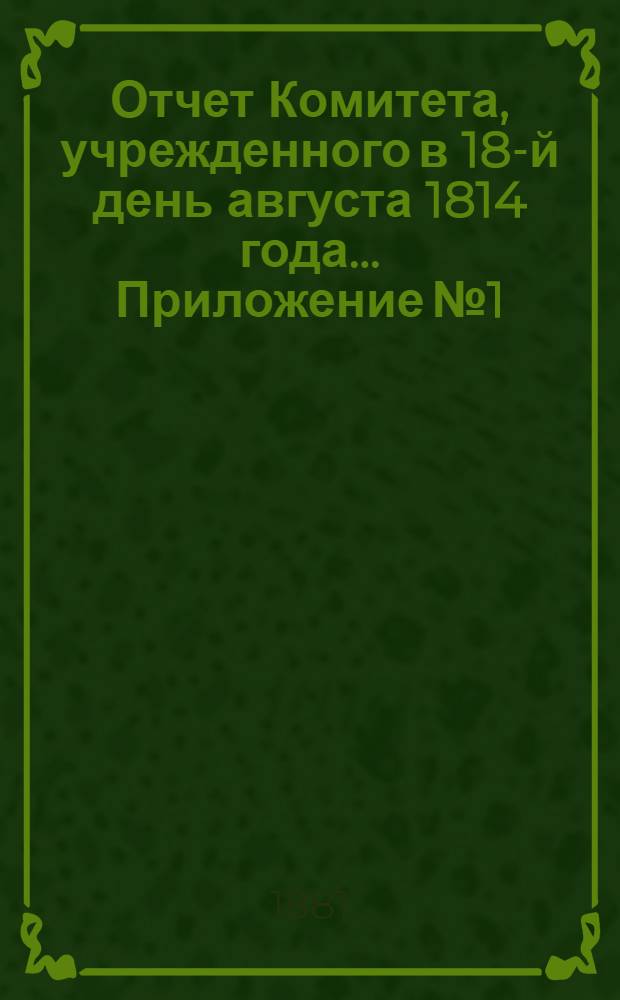 Отчет Комитета, учрежденного в 18-й день августа 1814 года ... Приложение № 1 : Свод цифровых данных о средствах Комитета о раненых и результатах по призрению раненых и их семейства за 1838-1880 г.