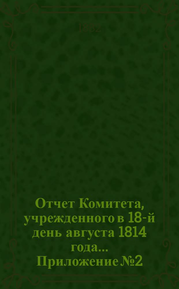 Отчет Комитета, учрежденного в 18-й день августа 1814 года ... Приложение № 2 : Свод цифровых данных об офицерах, получающих ныне пенсию из инвалидного капитал. 1881 год