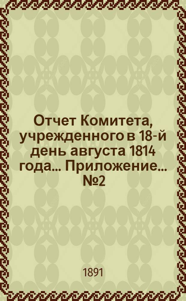 Отчет Комитета, учрежденного в 18-й день августа 1814 года ... Приложение ... № 2