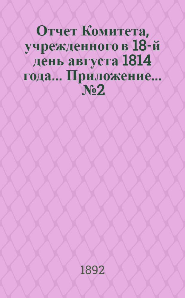 Отчет Комитета, учрежденного в 18-й день августа 1814 года ... Приложение ... № 2