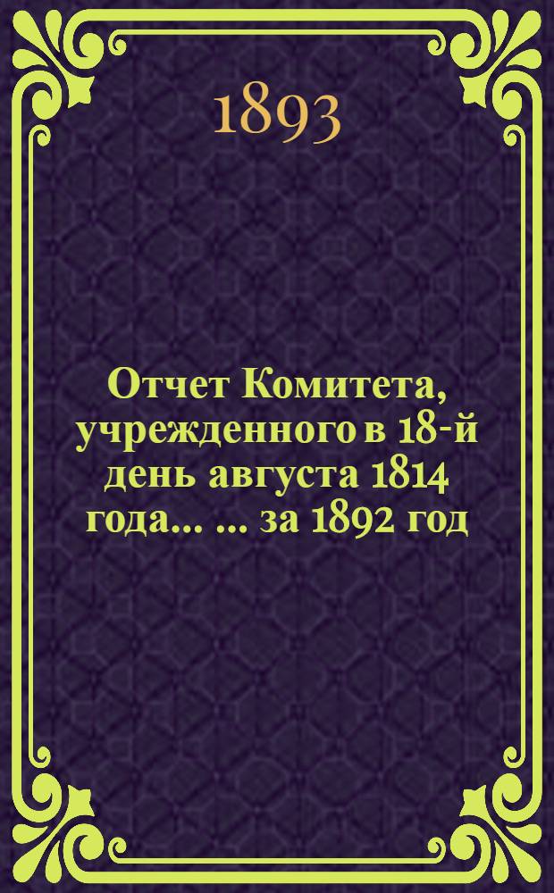 Отчет Комитета, учрежденного в 18-й день августа 1814 года ... ... за 1892 год
