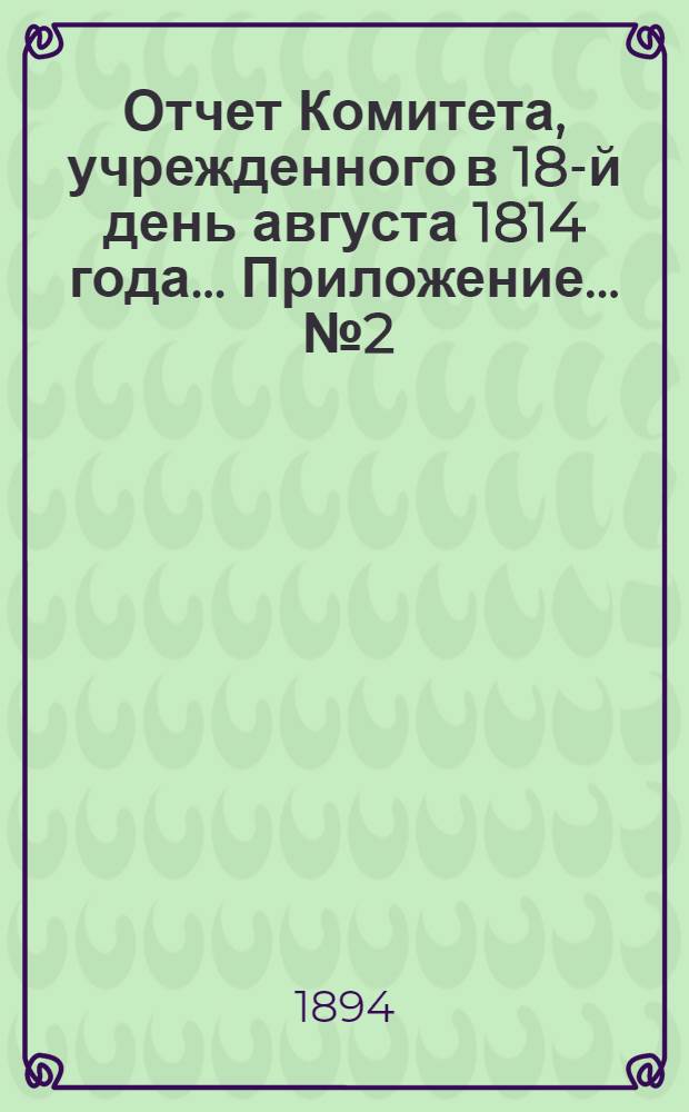 Отчет Комитета, учрежденного в 18-й день августа 1814 года ... Приложение ... № 2