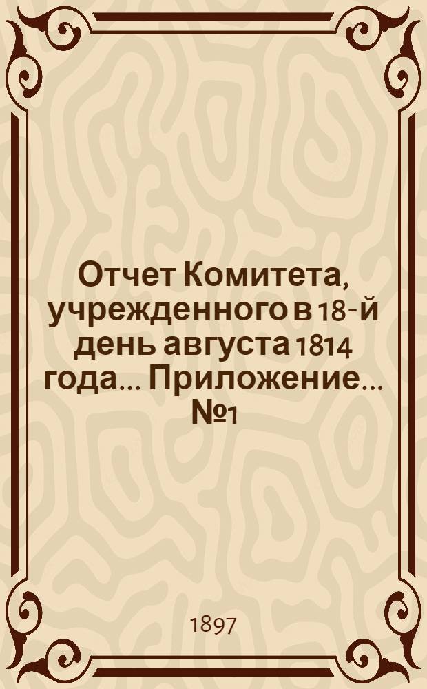 Отчет Комитета, учрежденного в 18-й день августа 1814 года ... Приложение ... № 1