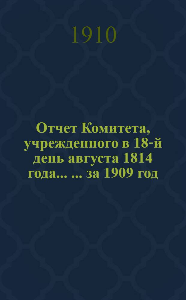 Отчет Комитета, учрежденного в 18-й день августа 1814 года ... ... за 1909 год
