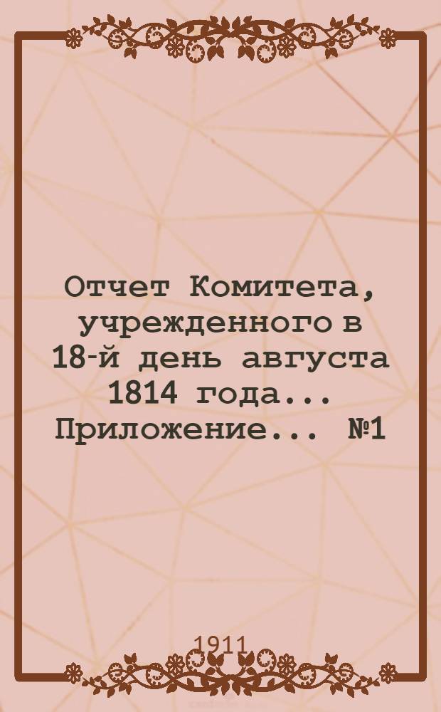 Отчет Комитета, учрежденного в 18-й день августа 1814 года ... Приложение ... № 1