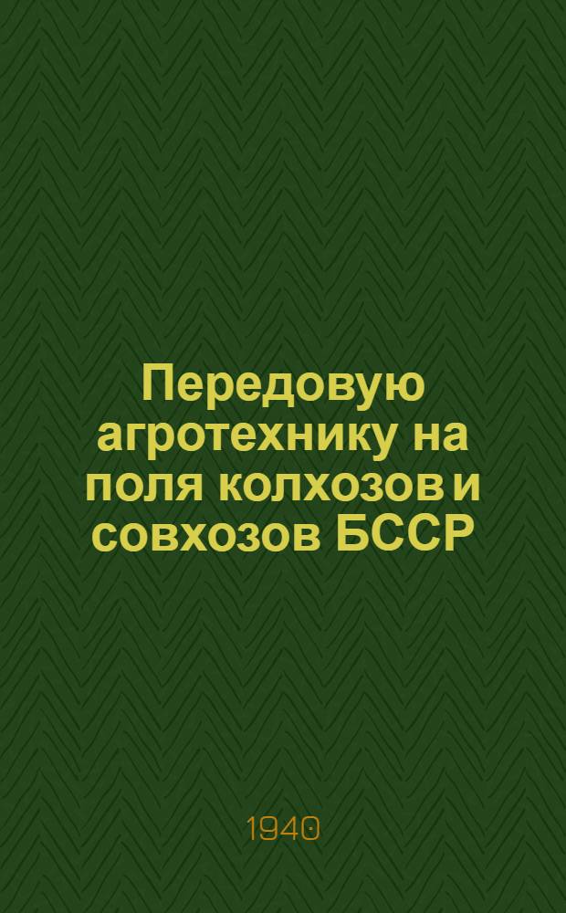 Передовую агротехнику на поля колхозов и совхозов БССР : Краткое руководство по проведению произв. полевых опытов в условиях колхозов и совхозов БССР. Вып. 1-