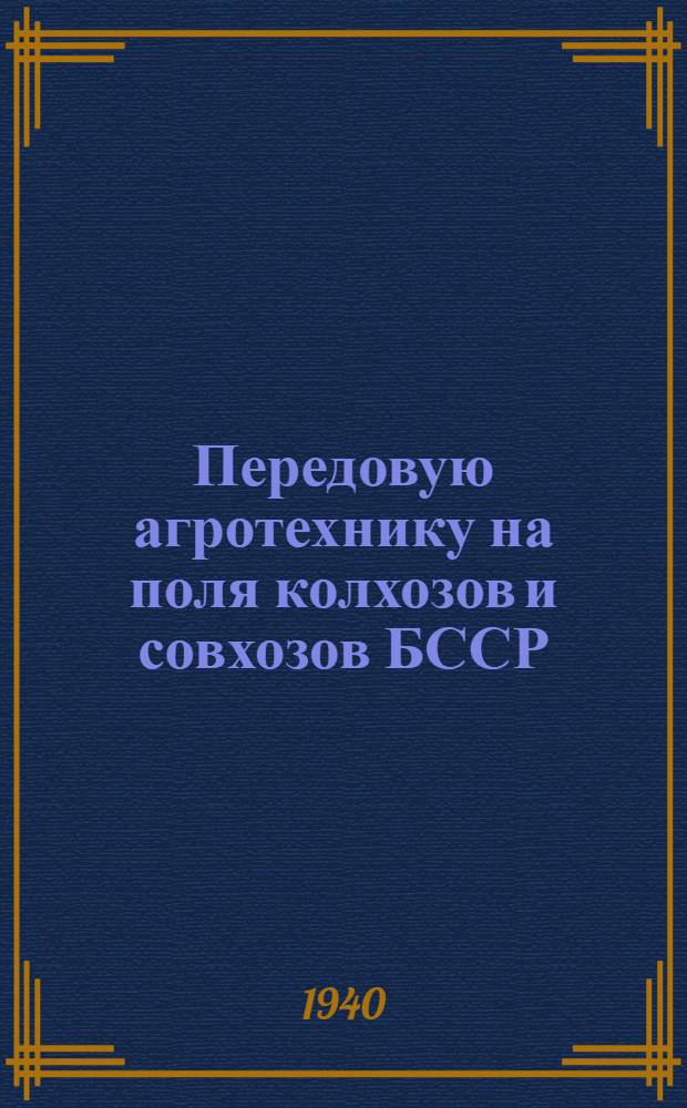 Передовую агротехнику на поля колхозов и совхозов БССР : Краткое руководство по проведению произв. полевых опытов в условиях колхозов и совхозов БССР. Вып. 1-. Вып. 1 : Агротехника полевых культур