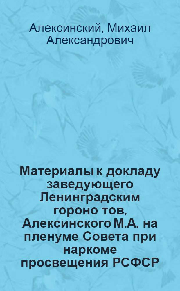 Материалы к докладу заведующего Ленинградским гороно тов. Алексинского М.А. на пленуме Совета при наркоме просвещения РСФСР. (13-17 сент. 1936 г.)