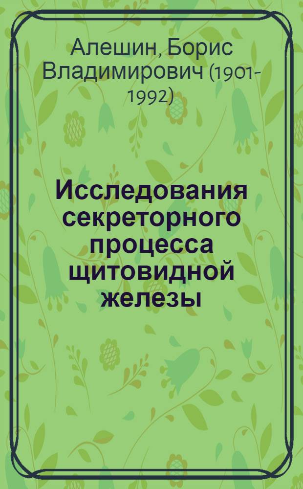 Исследования секреторного процесса щитовидной железы : Доложено на I Всесоюз. гистол. конференции в Москве 24-31.III.1934