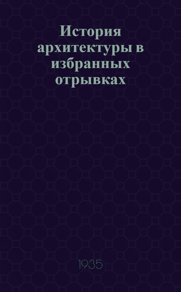 История архитектуры в избранных отрывках : Бенуа М., Берендт, В.К., Бехтель, Г. ... и др