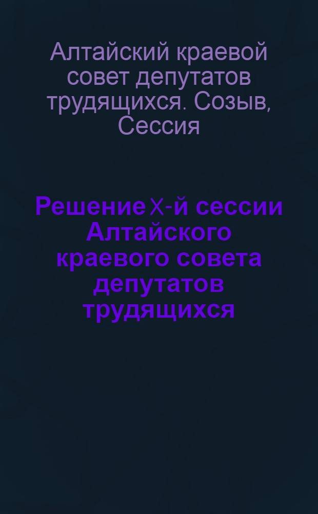 Решение X-й сессии Алтайского краевого совета депутатов трудящихся