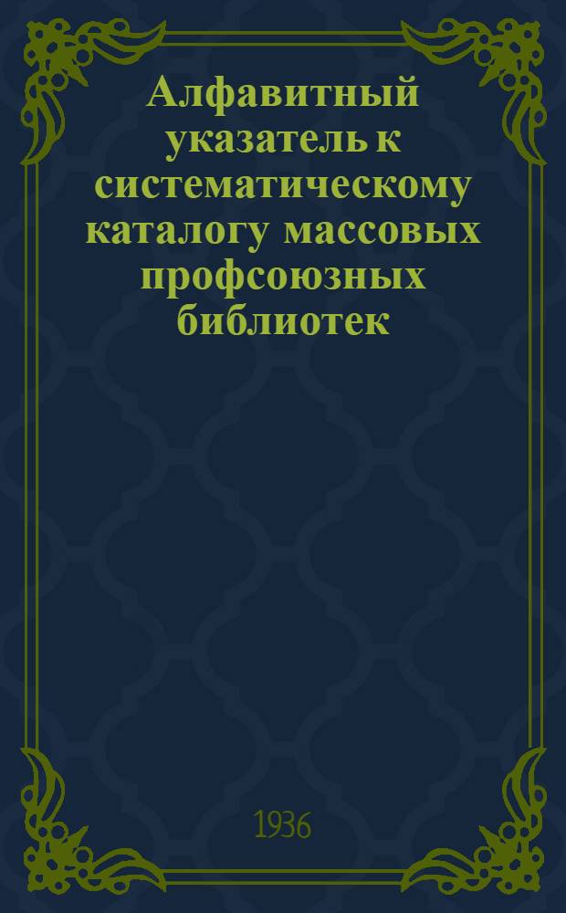 Алфавитный указатель к систематическому каталогу массовых профсоюзных библиотек