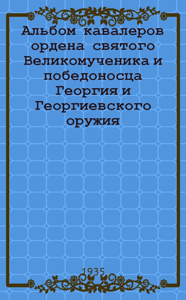 Альбом кавалеров ордена святого Великомученика и победоносца Георгия и Георгиевского оружия
