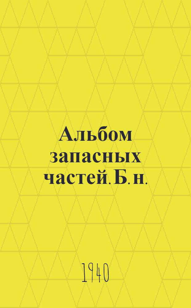 Альбом запасных частей. [Б. н.] : Транспортер передвижной 15 м. "Ленинец". Мод. 1937 г. Днепропетр. механ. завода г. Днепропетровск