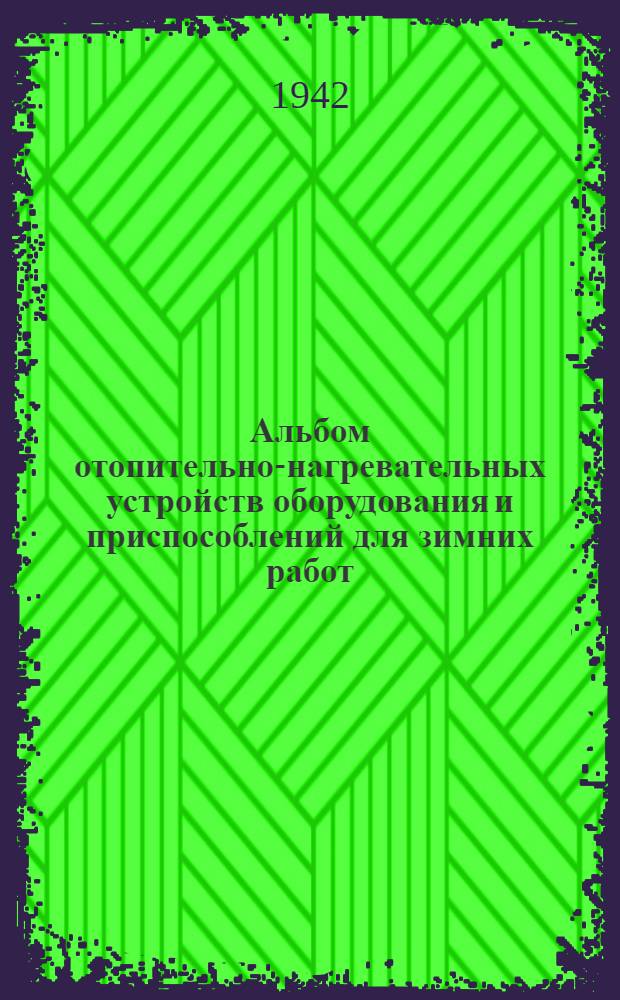 Альбом отопительно-нагревательных устройств оборудования и приспособлений для зимних работ