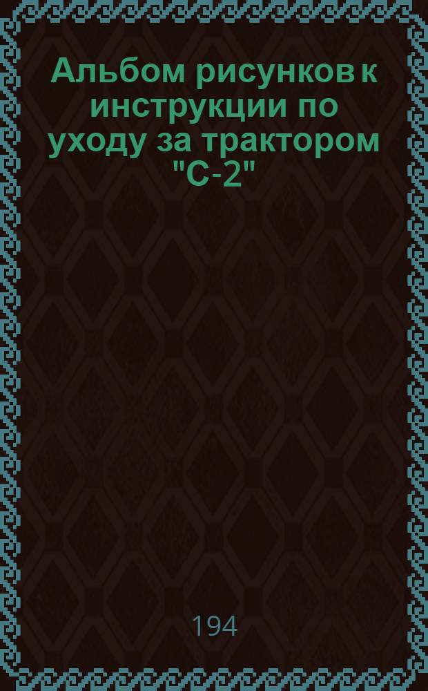 Альбом рисунков к инструкции по уходу за трактором "С-2"
