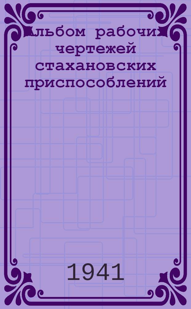 Альбом рабочих чертежей стахановских приспособлений : Вып. 1-