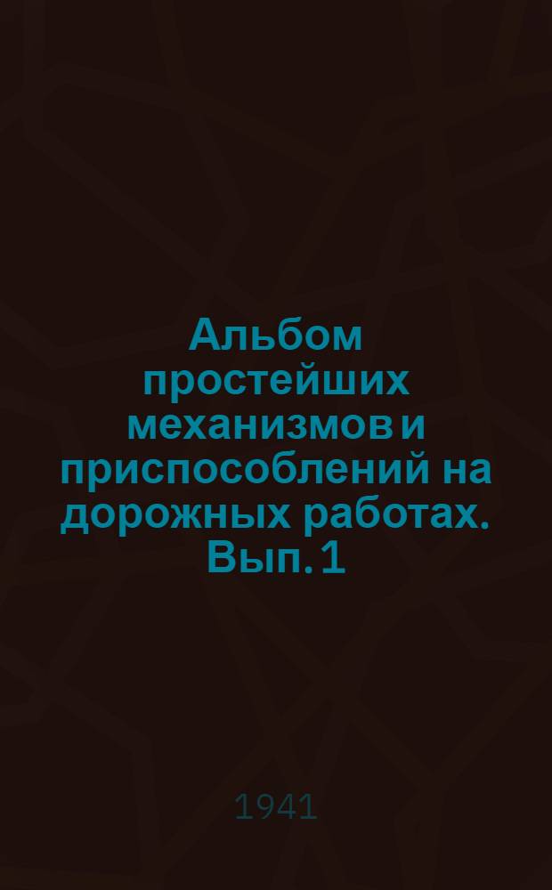 Альбом простейших механизмов и приспособлений на дорожных работах. Вып. 1