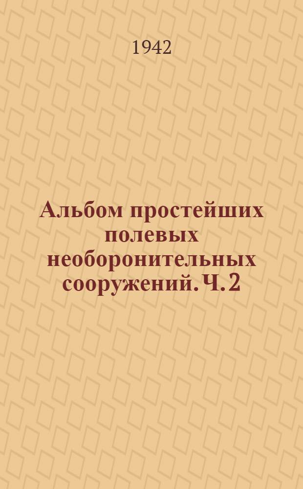Альбом простейших полевых необоронительных сооружений. Ч. 2