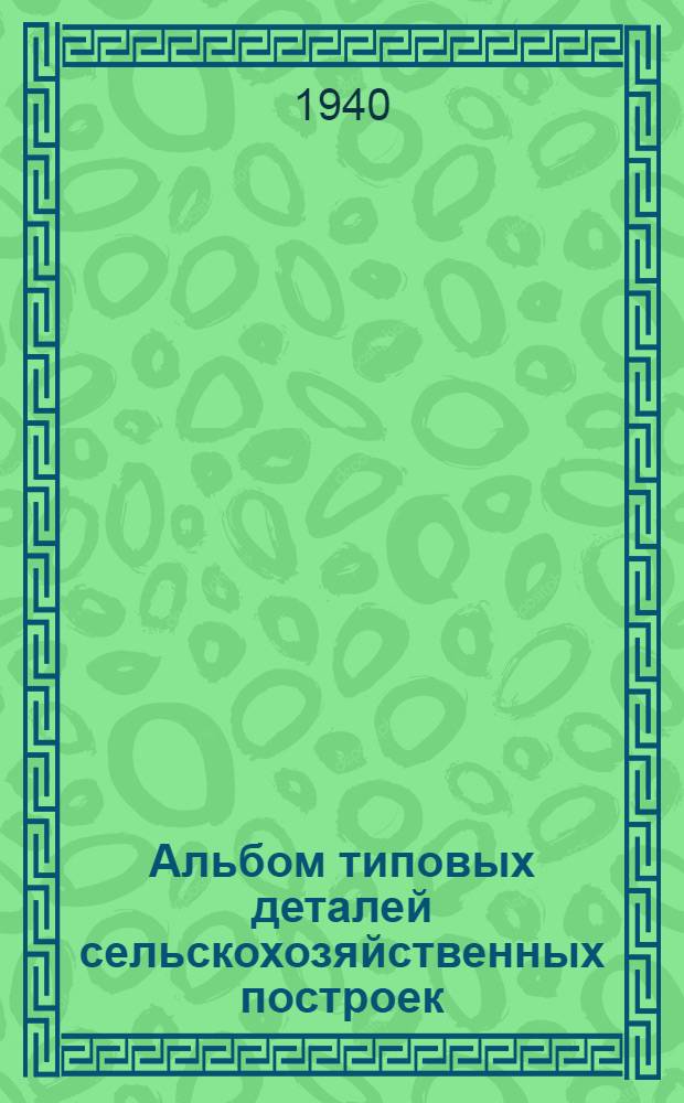 Альбом типовых деталей сельскохозяйственных построек : Вып. 1-. Вып. 5