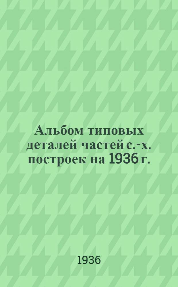 Альбом типовых деталей частей с.-х. построек на 1936 г. : Фундаменты. 2200