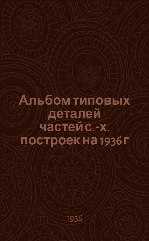 Альбом типовых деталей частей с.-х. построек на 1936 г : Окна, двери и ворота