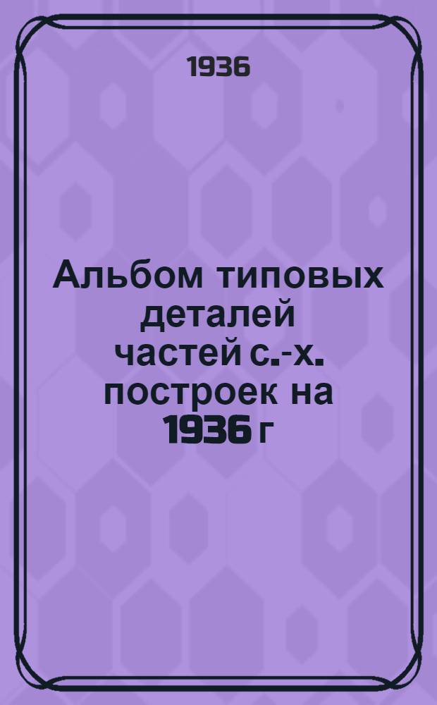 Альбом типовых деталей частей с.-х. построек на 1936 г : Стропила