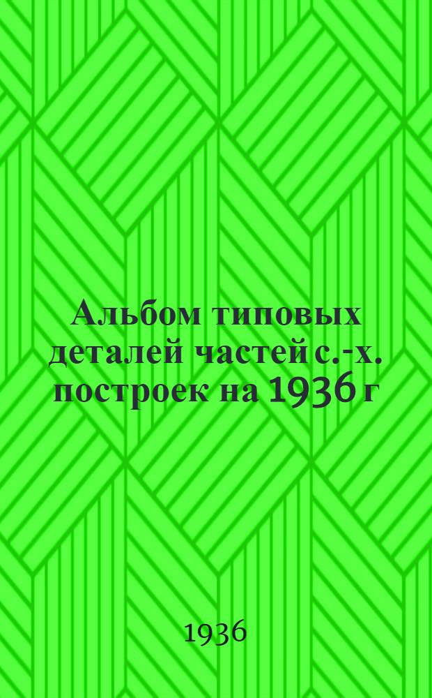 Альбом типовых деталей частей с.-х. построек на 1936 г : Кровли