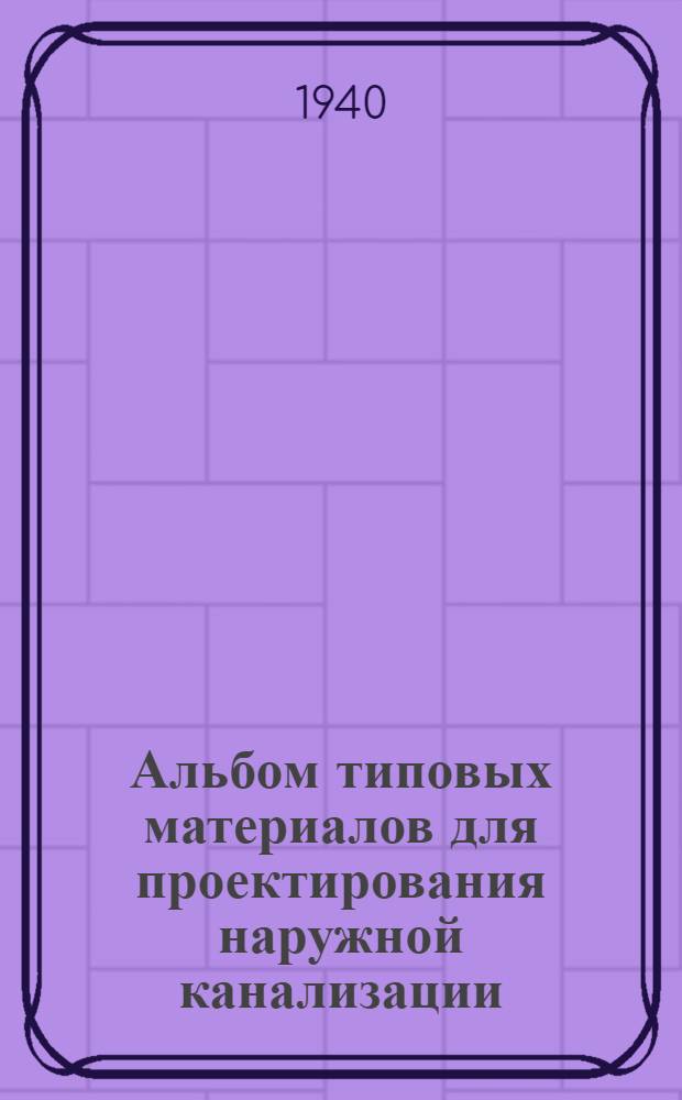 Альбом типовых материалов для проектирования наружной канализации : Ч. 1-. Ч. 1 : Наружная канализациооная сеть и колодцы