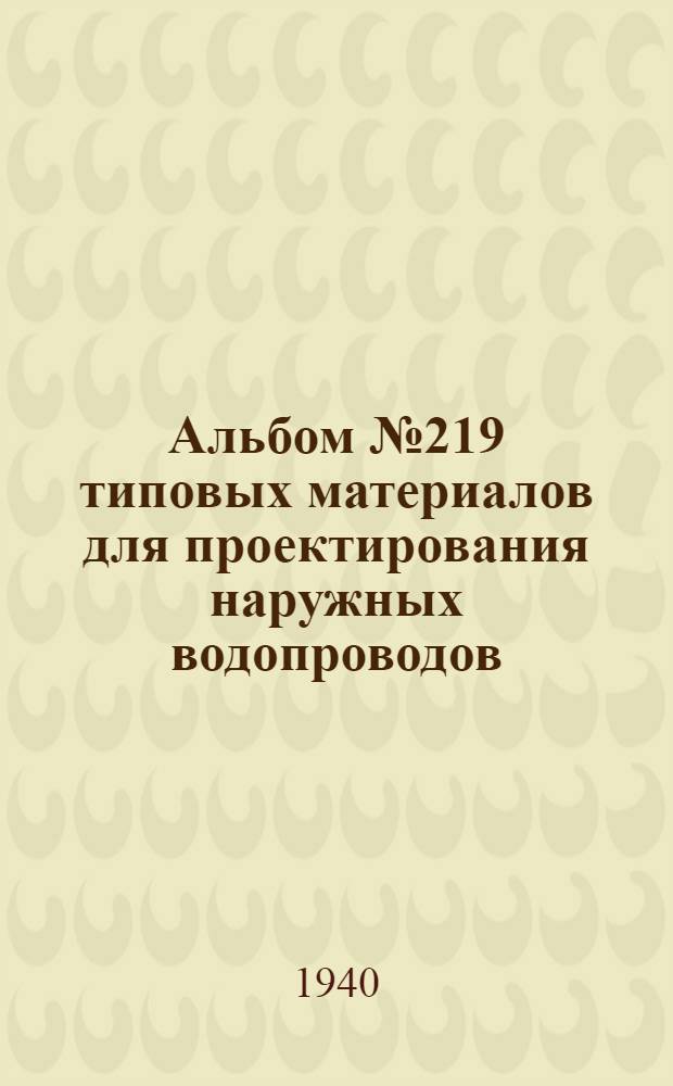 Альбом № 219 типовых материалов для проектирования наружных водопроводов : Ч. 1-