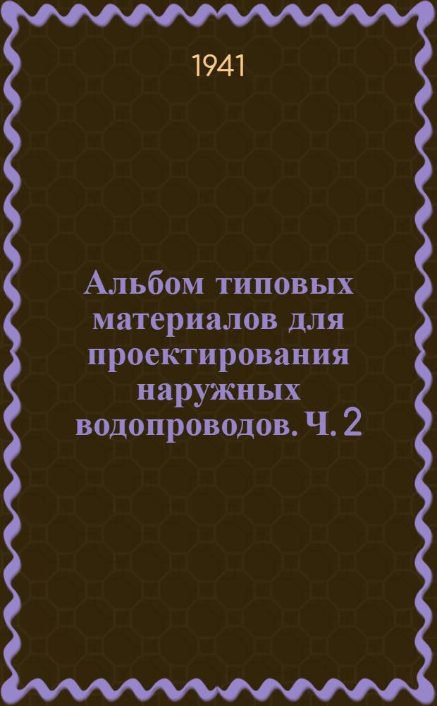 Альбом типовых материалов для проектирования наружных водопроводов. Ч. 2 : Наружная водопроводная сеть и колодцы