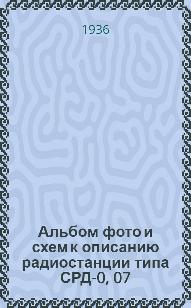 Альбом фото и схем к описанию радиостанции типа СРД-0, 07
