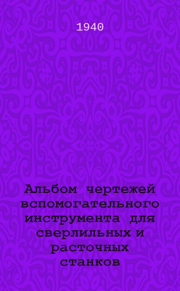 Альбом чертежей вспомогательного инструмента для сверлильных и расточных станков : (Руководящий материал). Вып. 1-. Вып. 1 : Оправки, конусные переходные втулки и быстросменные патроны [и II. Патроны разные и реверсивные головки]