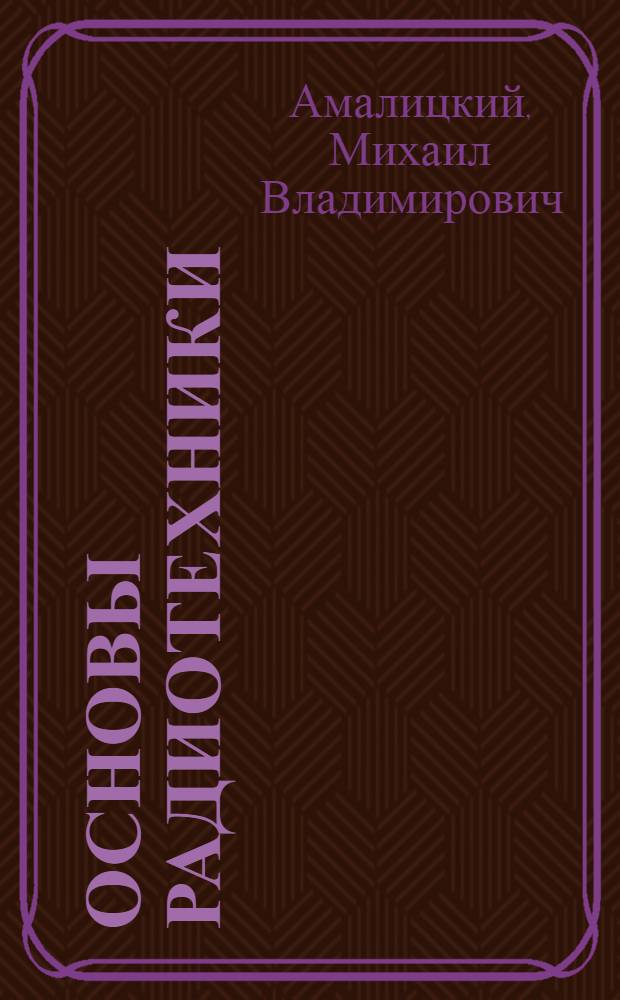 Основы радиотехники : ГУУЗ НКСвязи допущено в качестве учебника для техникумов связи. Ч. 1-