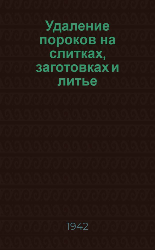 Удаление пороков на слитках, заготовках и литье