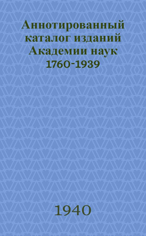 Аннотированный каталог изданий Академии наук 1760-1939 : I-. 2 : Физико-математические и химические науки