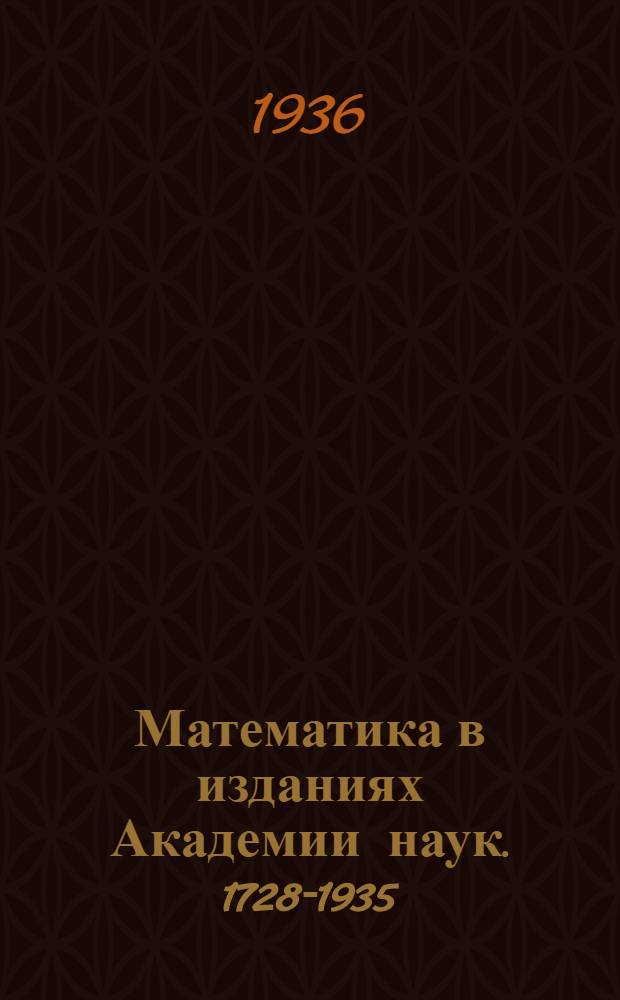Математика в изданиях Академии наук. 1728-1935 : Библиогр. указатель. Вып. 1-