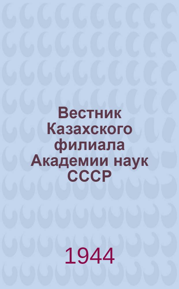 Вестник Казахского филиала Академии наук СССР : Орган Президиума Казах. филиала Акад. наук СССР. Г. 1