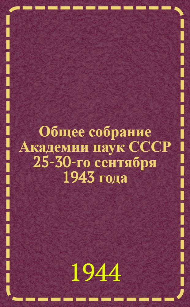 Общее собрание Академии наук СССР 25-30-го сентября 1943 года : Доклады на общем собрании